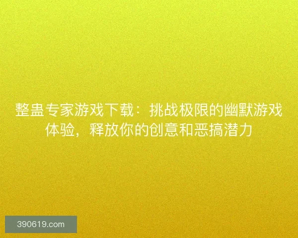 整蛊专家游戏下载：挑战极限的幽默游戏体验，释放你的创意和恶搞潜力