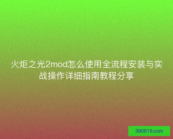 火炬之光2mod怎么使用全流程安装与实战操作详细指南教程分享