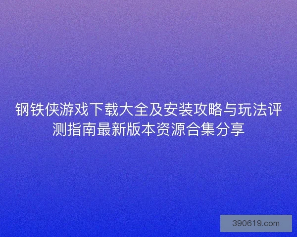 钢铁侠游戏下载大全及安装攻略与玩法评测指南最新版本资源合集分享